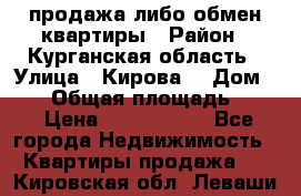 продажа либо обмен квартиры › Район ­ Курганская область › Улица ­ Кирова  › Дом ­ 17 › Общая площадь ­ 64 › Цена ­ 2 000 000 - Все города Недвижимость » Квартиры продажа   . Кировская обл.,Леваши д.